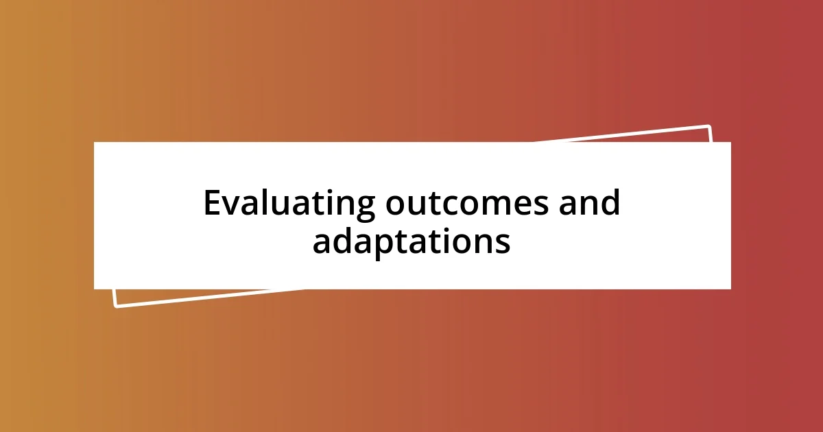 Evaluating outcomes and adaptations