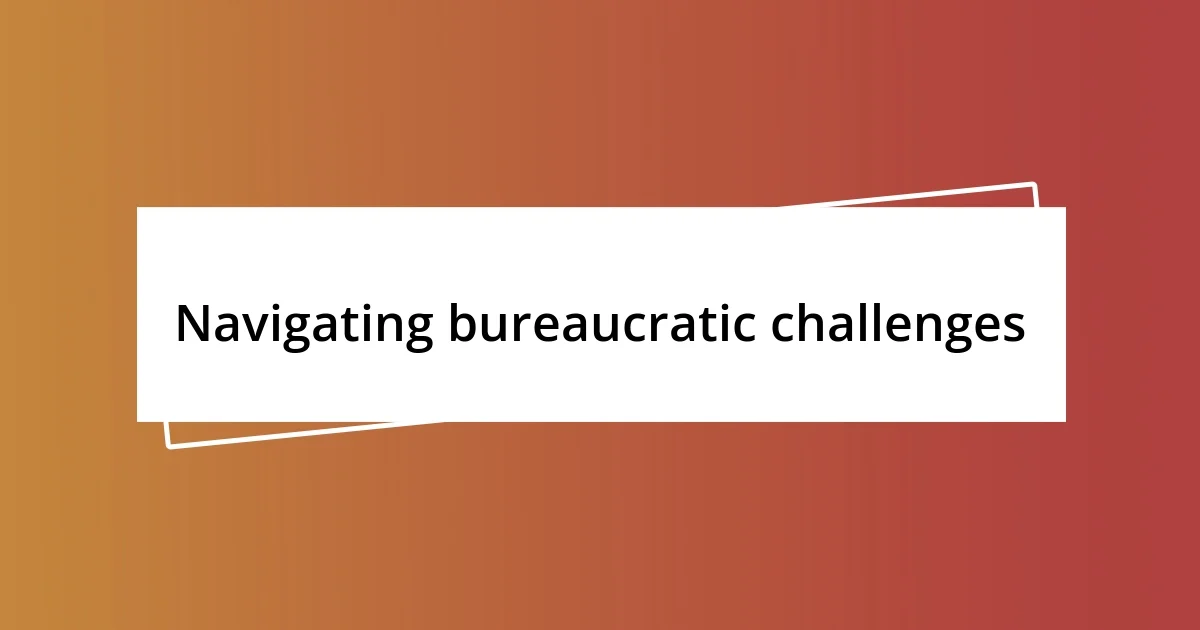 Navigating bureaucratic challenges