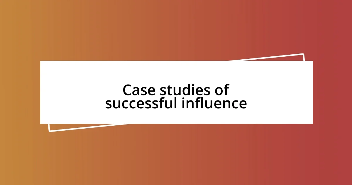 Case studies of successful influence