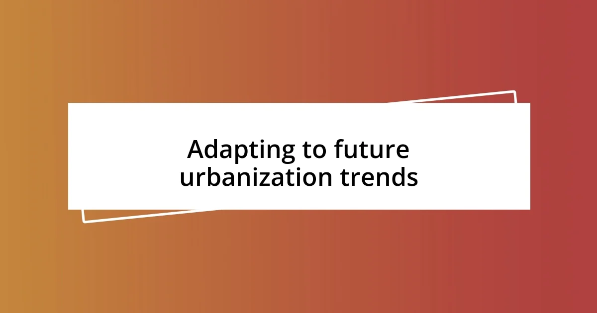 Adapting to future urbanization trends