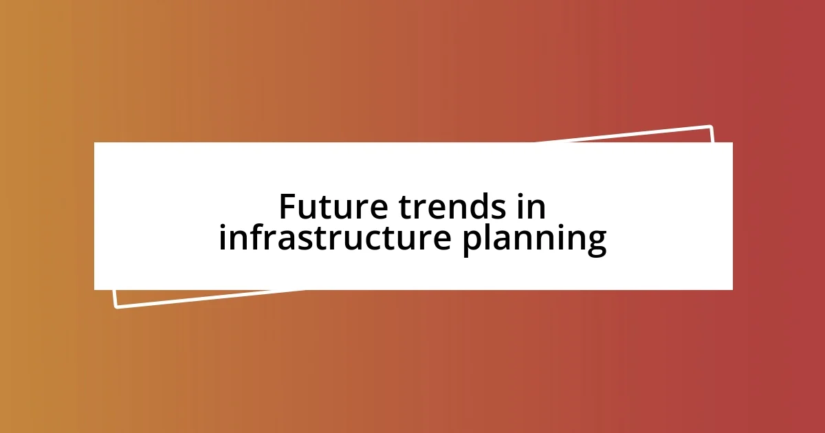 Future trends in infrastructure planning